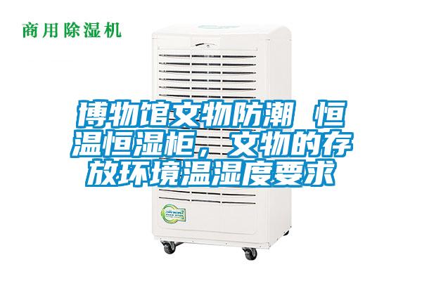 博物館文物防潮 恒溫恒濕柜，文物的存放環(huán)境溫濕度要求