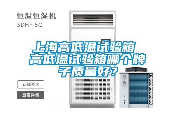 上海高低溫試驗(yàn)箱 高低溫試驗(yàn)箱哪個(gè)牌子質(zhì)量好？