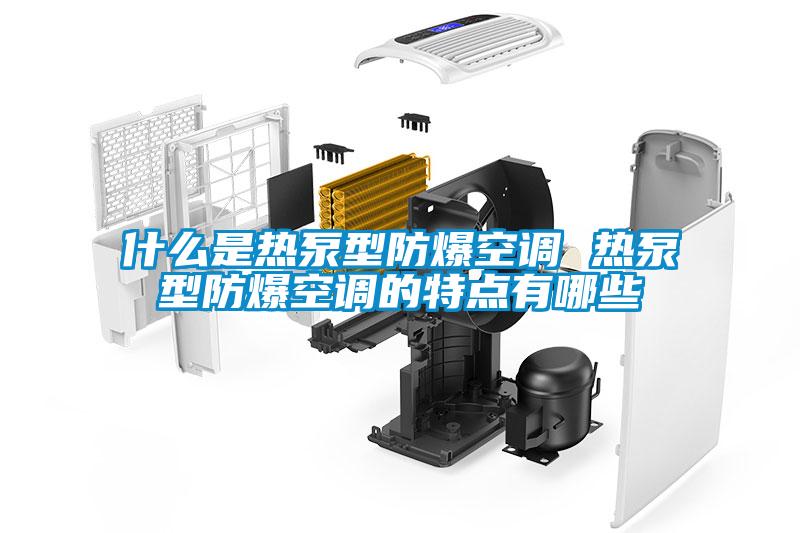 什么是熱泵型防爆空調(diào) 熱泵型防爆空調(diào)的特點有哪些