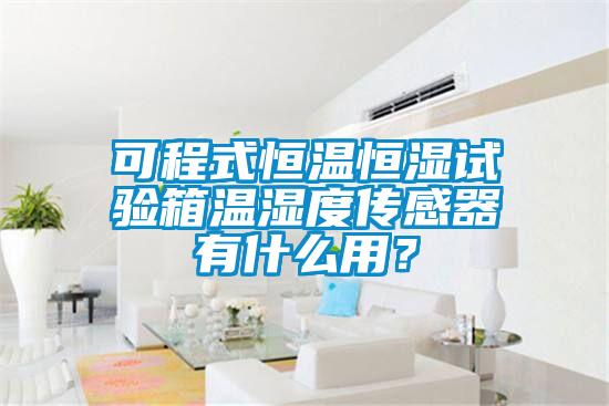 可程式恒溫恒濕試驗(yàn)箱溫濕度傳感器有什么用？