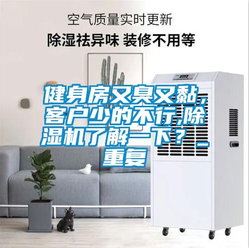 健身房又臭又黏，客戶少的不行,除濕機(jī)了解一下？_重復(fù)