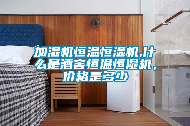 加濕機(jī)恒溫恒濕機(jī),什么是酒窖恒溫恒濕機(jī)，價(jià)格是多少