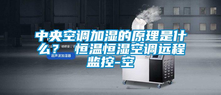 中央空調(diào)加濕的原理是什么？ 恒溫恒濕空調(diào)遠(yuǎn)程監(jiān)控-空