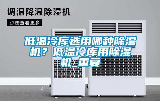 低溫冷庫(kù)選用哪種除濕機(jī)？低溫冷庫(kù)用除濕機(jī)_重復(fù)