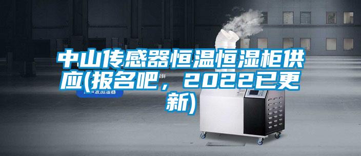 中山傳感器恒溫恒濕柜供應(yīng)(報(bào)名吧，2022已更新)