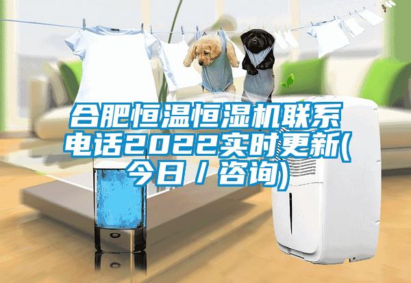 合肥恒溫恒濕機(jī)聯(lián)系電話2022實(shí)時更新(今日／咨詢)