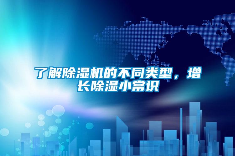 了解除濕機(jī)的不同類(lèi)型，增長(zhǎng)除濕小常識(shí)