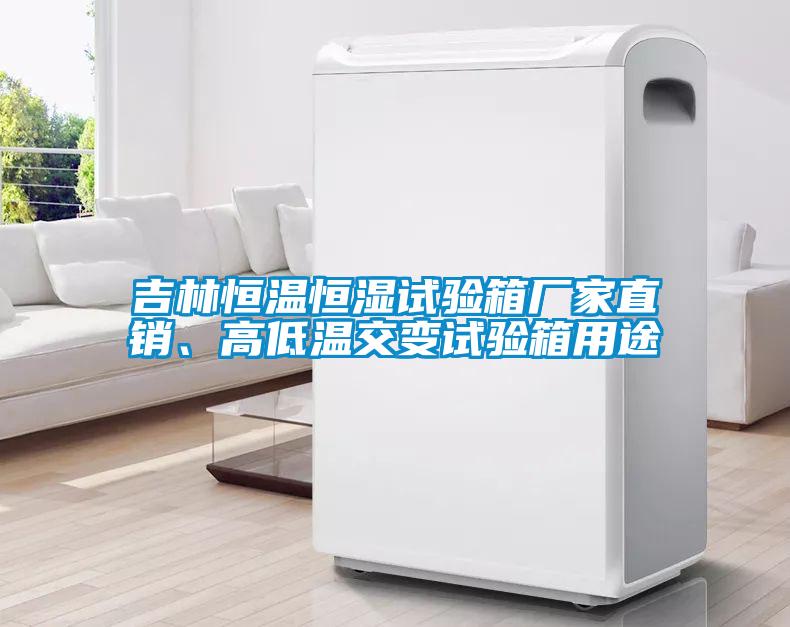 吉林恒溫恒濕試驗箱廠家直銷、高低溫交變試驗箱用途