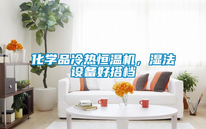 化學(xué)品冷熱恒溫機(jī)，濕法設(shè)備好搭檔