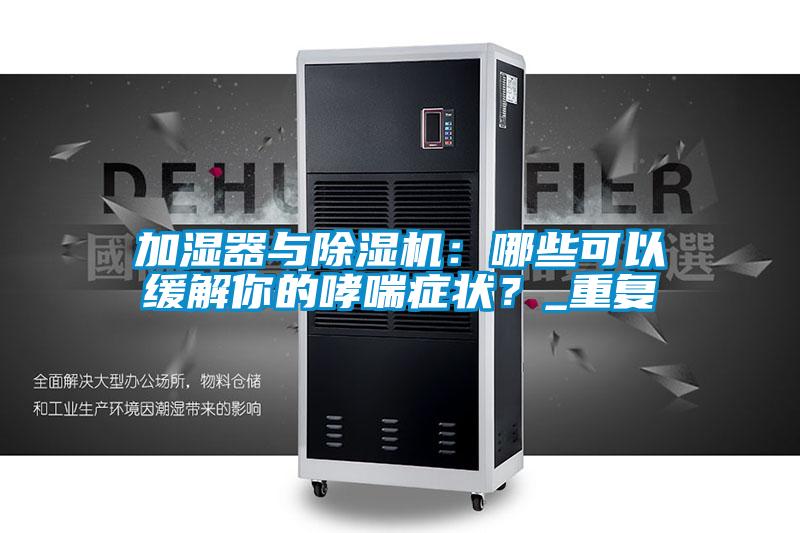 加濕器與除濕機(jī)：哪些可以緩解你的哮喘癥狀？_重復(fù)