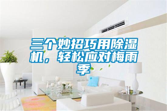 三個(gè)妙招巧用除濕機(jī)，輕松應(yīng)對(duì)梅雨季