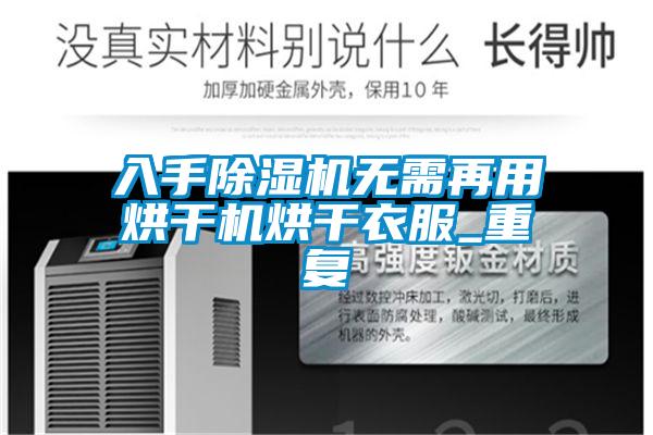 入手除濕機(jī)無(wú)需再用烘干機(jī)烘干衣服_重復(fù)