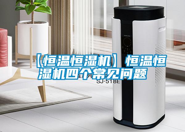【恒溫恒濕機(jī)】恒溫恒濕機(jī)四個(gè)常見問題