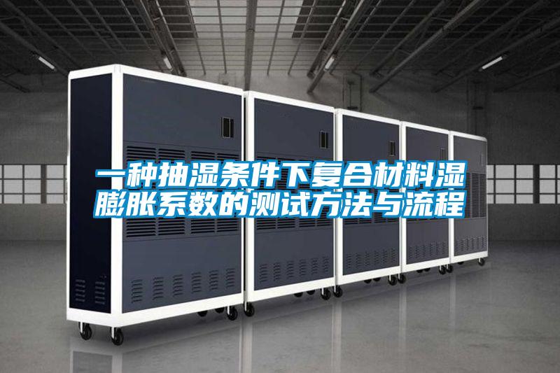 一種抽濕條件下復合材料濕膨脹系數(shù)的測試方法與流程