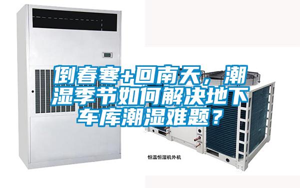 倒春寒+回南天，潮濕季節(jié)如何解決地下車庫潮濕難題？