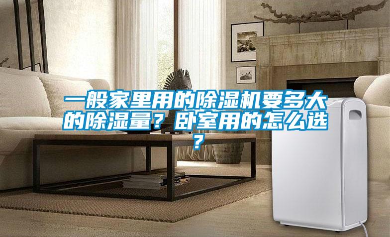 一般家里用的除濕機(jī)要多大的除濕量？臥室用的怎么選？