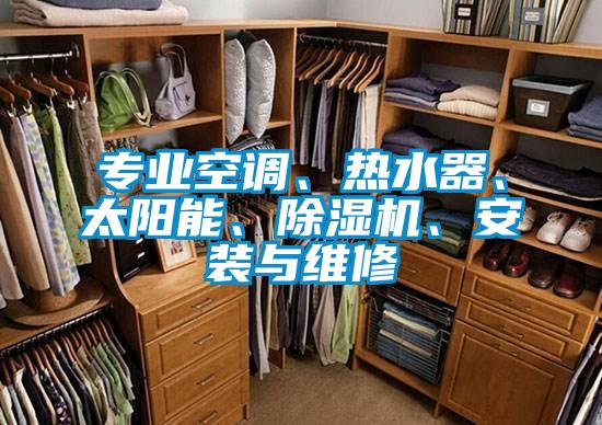 專業(yè)空調(diào)、熱水器、太陽能、除濕機(jī)、安裝與維修
