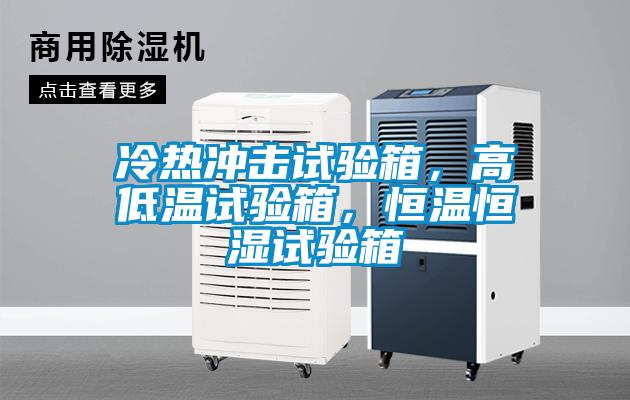 冷熱沖擊試驗(yàn)箱，高低溫試驗(yàn)箱，恒溫恒濕試驗(yàn)箱