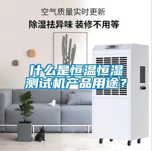 什么是恒溫恒濕測(cè)試機(jī)產(chǎn)品用途？