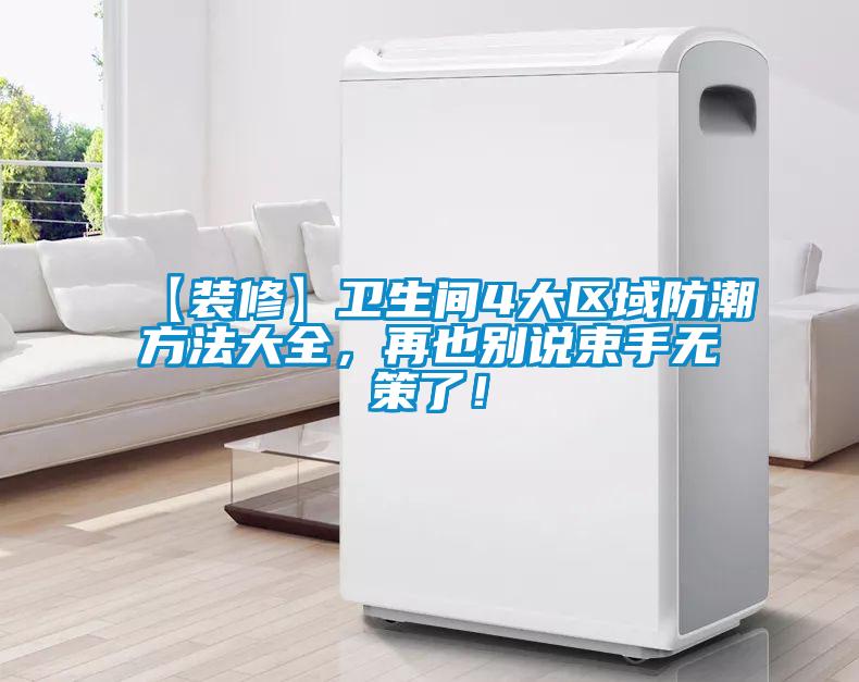 【裝修】衛(wèi)生間4大區(qū)域防潮方法大全，再也別說束手無策了！