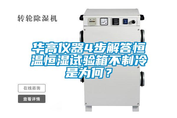 華高儀器4步解答恒溫恒濕試驗箱不制冷是為何？