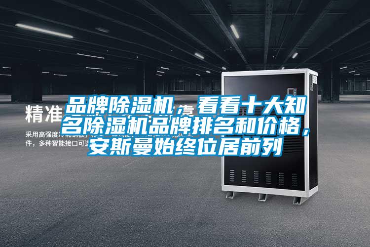 品牌除濕機(jī)，看看十大知名除濕機(jī)品牌排名和價(jià)格，安斯曼始終位居前列