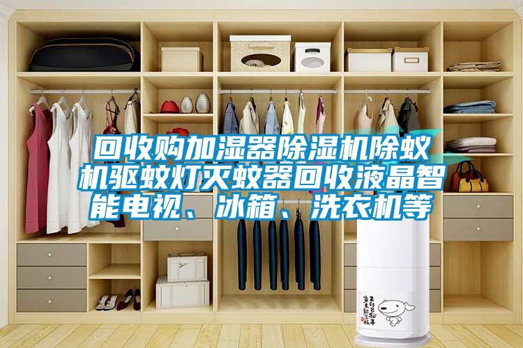 回收購加濕器除濕機除蟻機驅(qū)蚊燈滅蚊器回收液晶智能電視、冰箱、洗衣機等