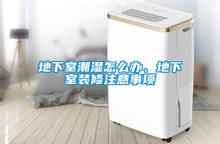 地下室潮濕怎么辦、地下室裝修注意事項(xiàng)
