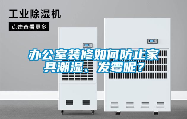 辦公室裝修如何防止家具潮濕、發(fā)霉呢？