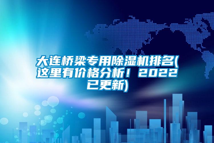 大連橋梁專用除濕機排名(這里有價格分析！2022已更新)