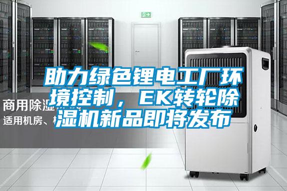 助力綠色鋰電工廠環(huán)境控制，EK轉輪除濕機新品即將發(fā)布
