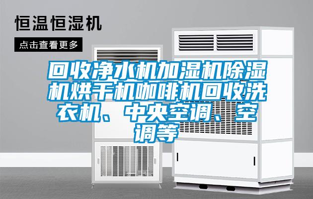 回收凈水機加濕機除濕機烘干機咖啡機回收洗衣機、中央空調(diào)、空調(diào)等