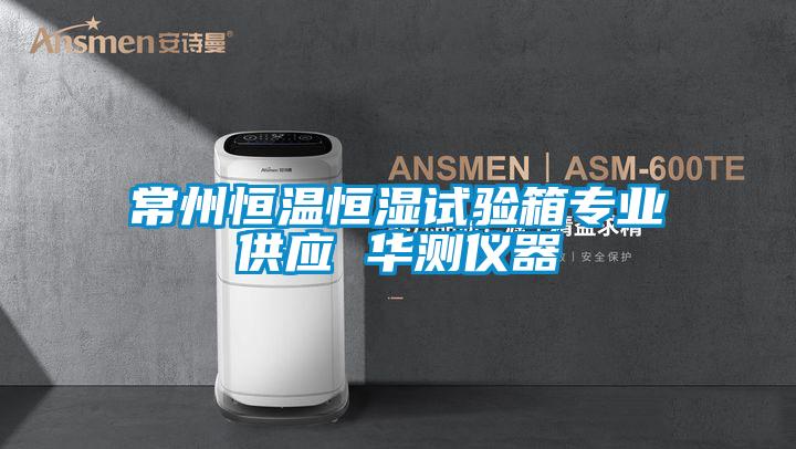 常州恒溫恒濕試驗箱專業(yè)供應(yīng) 華測儀器