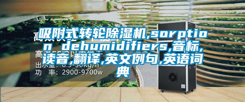 吸附式轉(zhuǎn)輪除濕機(jī),sorption dehumidifiers,音標(biāo),讀音,翻譯,英文例句,英語詞典