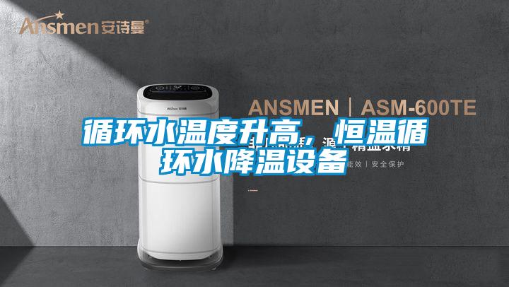 循環(huán)水溫度升高，恒溫循環(huán)水降溫設(shè)備