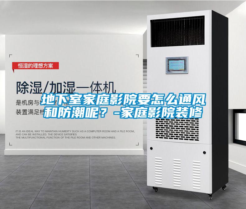 地下室家庭影院要怎么通風(fēng)和防潮呢？-家庭影院裝修