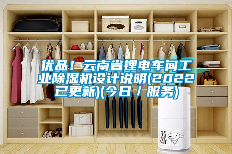 優(yōu)品！云南省鋰電車(chē)間工業(yè)除濕機(jī)設(shè)計(jì)說(shuō)明(2022已更新)(今日／服務(wù))