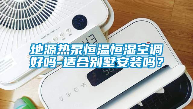 地源熱泵恒溫恒濕空調好嗎-適合別墅安裝嗎？