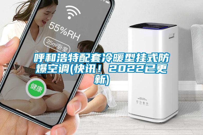 呼和浩特配套冷暖型掛式防爆空調(diào)(快訊！2022已更新)