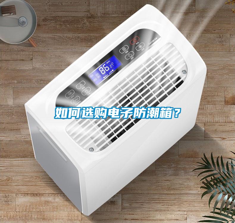 如何選購電子防潮箱？