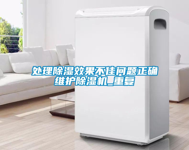 處理除濕效果不佳問題正確維護除濕機_重復(fù)