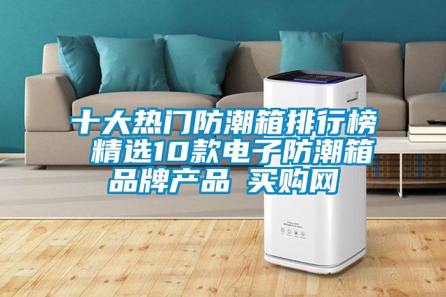 十大熱門(mén)防潮箱排行榜 精選10款電子防潮箱品牌產(chǎn)品→買(mǎi)購(gòu)網(wǎng)