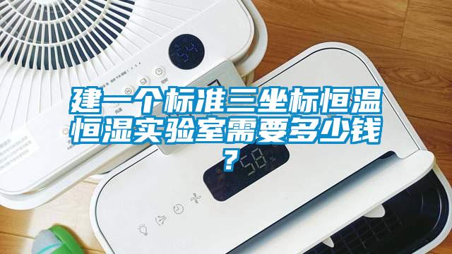 建一個(gè)標(biāo)準(zhǔn)三坐標(biāo)恒溫恒濕實(shí)驗(yàn)室需要多少錢(qián)？