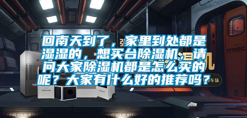回南天到了，家里到處都是濕濕的，想買臺(tái)除濕機(jī)，請(qǐng)問大家除濕機(jī)都是怎么買的呢？大家有什么好的推薦嗎？