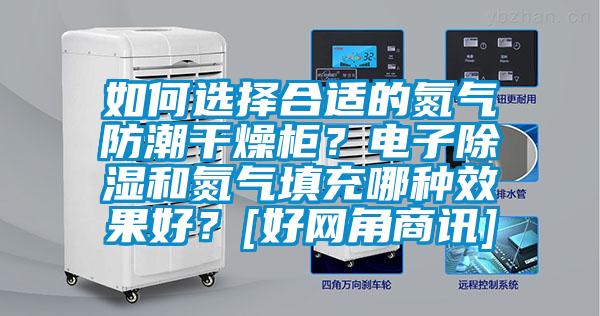 如何選擇合適的氮氣防潮干燥柜？電子除濕和氮氣填充哪種效果好？[好網(wǎng)角商訊]