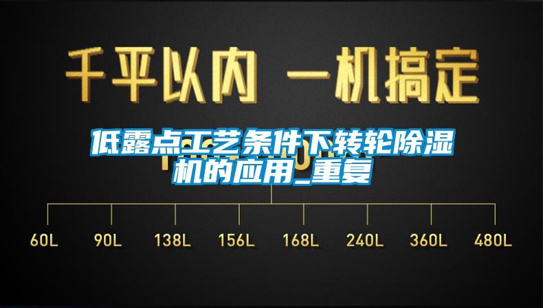 低露點工藝條件下轉輪除濕機的應用_重復