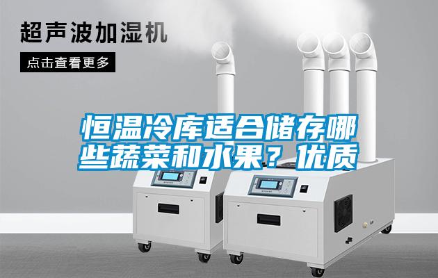 恒溫冷庫適合儲(chǔ)存哪些蔬菜和水果？?jī)?yōu)質(zhì)