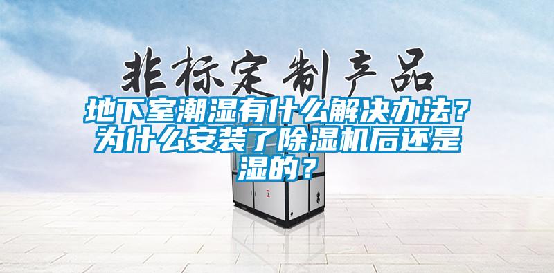 地下室潮濕有什么解決辦法？為什么安裝了除濕機(jī)后還是濕的？