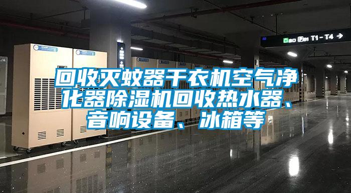 回收滅蚊器干衣機(jī)空氣凈化器除濕機(jī)回收熱水器、音響設(shè)備、冰箱等