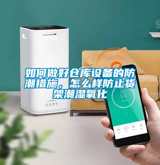 如何做好倉庫設備的防潮措施，怎么樣防止貨架潮濕氧化